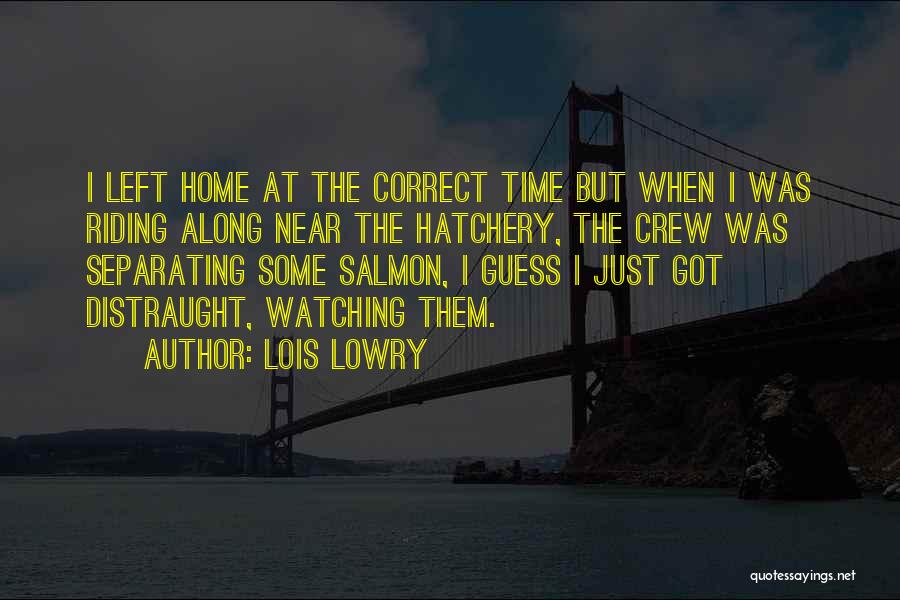 Lois Lowry Quotes: I Left Home At The Correct Time But When I Was Riding Along Near The Hatchery, The Crew Was Separating