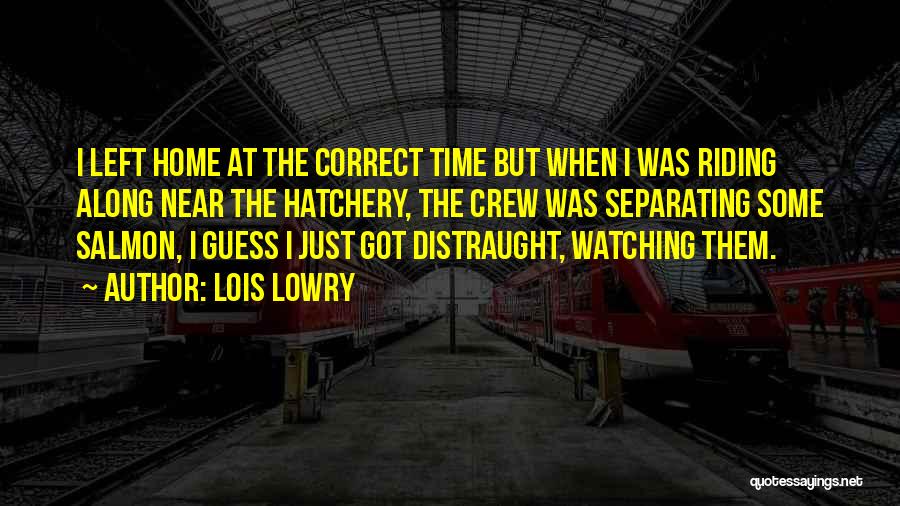 Lois Lowry Quotes: I Left Home At The Correct Time But When I Was Riding Along Near The Hatchery, The Crew Was Separating