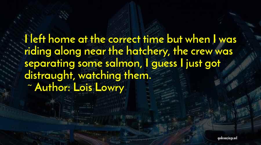 Lois Lowry Quotes: I Left Home At The Correct Time But When I Was Riding Along Near The Hatchery, The Crew Was Separating