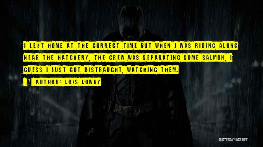 Lois Lowry Quotes: I Left Home At The Correct Time But When I Was Riding Along Near The Hatchery, The Crew Was Separating