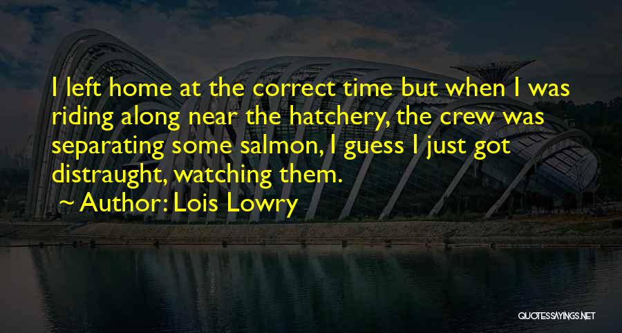 Lois Lowry Quotes: I Left Home At The Correct Time But When I Was Riding Along Near The Hatchery, The Crew Was Separating