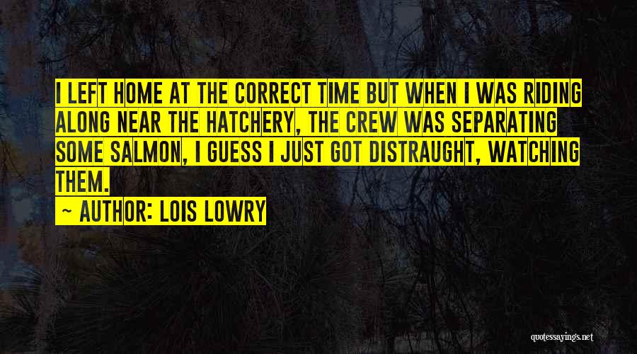 Lois Lowry Quotes: I Left Home At The Correct Time But When I Was Riding Along Near The Hatchery, The Crew Was Separating