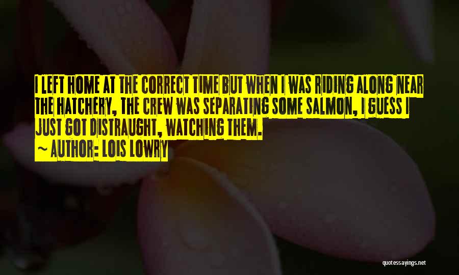 Lois Lowry Quotes: I Left Home At The Correct Time But When I Was Riding Along Near The Hatchery, The Crew Was Separating