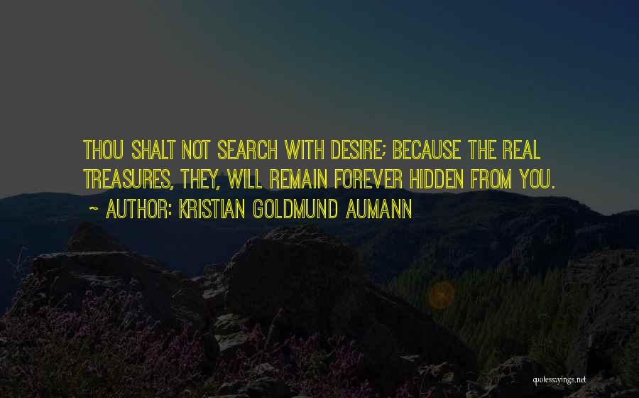 Kristian Goldmund Aumann Quotes: Thou Shalt Not Search With Desire; Because The Real Treasures, They, Will Remain Forever Hidden From You.