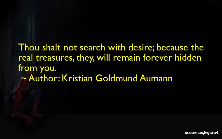 Kristian Goldmund Aumann Quotes: Thou Shalt Not Search With Desire; Because The Real Treasures, They, Will Remain Forever Hidden From You.