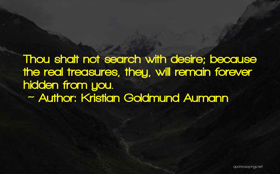 Kristian Goldmund Aumann Quotes: Thou Shalt Not Search With Desire; Because The Real Treasures, They, Will Remain Forever Hidden From You.