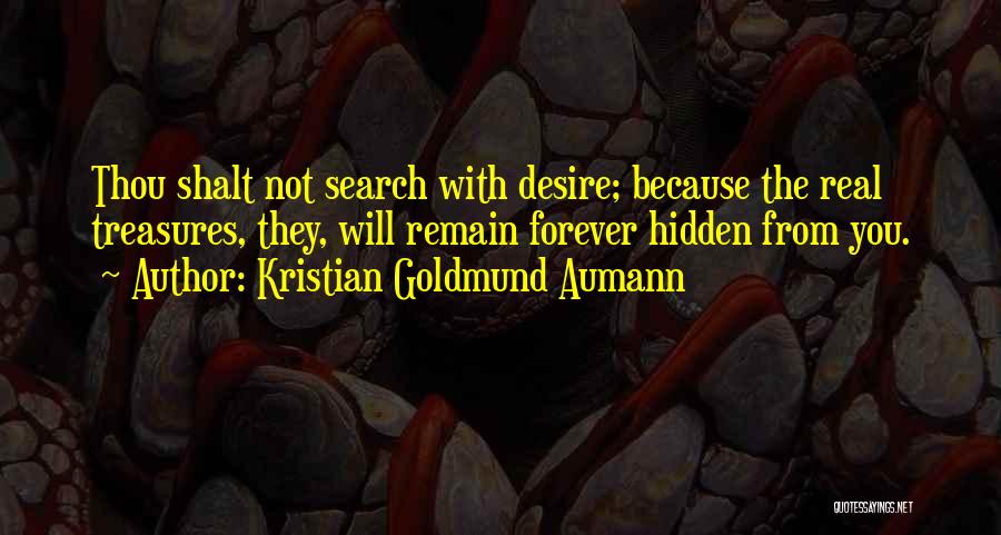 Kristian Goldmund Aumann Quotes: Thou Shalt Not Search With Desire; Because The Real Treasures, They, Will Remain Forever Hidden From You.