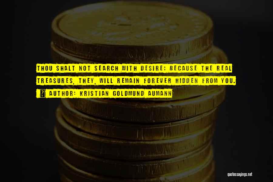 Kristian Goldmund Aumann Quotes: Thou Shalt Not Search With Desire; Because The Real Treasures, They, Will Remain Forever Hidden From You.