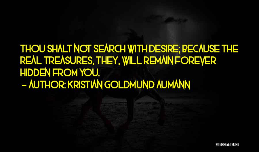 Kristian Goldmund Aumann Quotes: Thou Shalt Not Search With Desire; Because The Real Treasures, They, Will Remain Forever Hidden From You.
