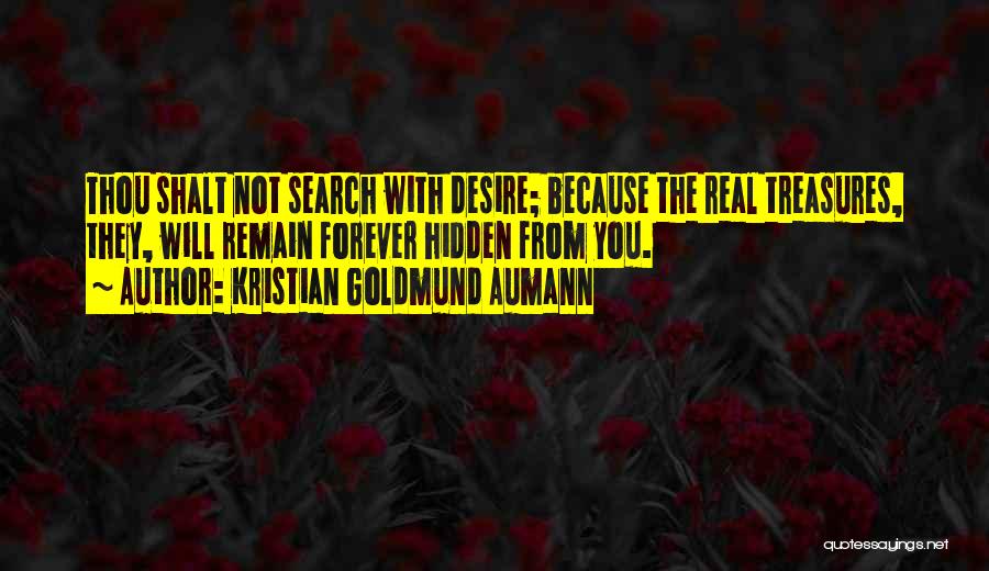 Kristian Goldmund Aumann Quotes: Thou Shalt Not Search With Desire; Because The Real Treasures, They, Will Remain Forever Hidden From You.