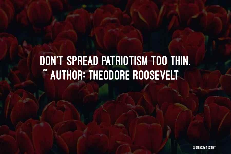 Theodore Roosevelt Quotes: Don't Spread Patriotism Too Thin.