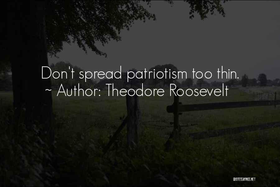 Theodore Roosevelt Quotes: Don't Spread Patriotism Too Thin.