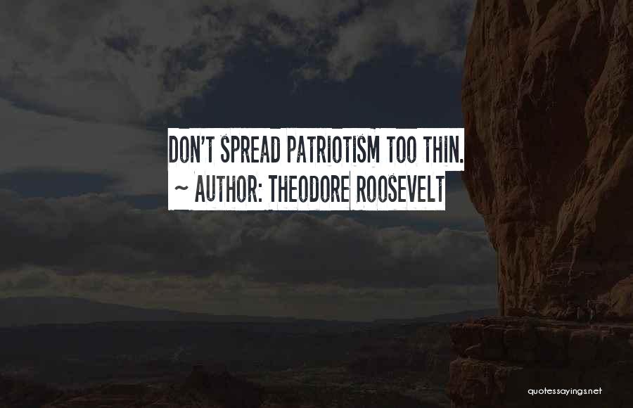 Theodore Roosevelt Quotes: Don't Spread Patriotism Too Thin.