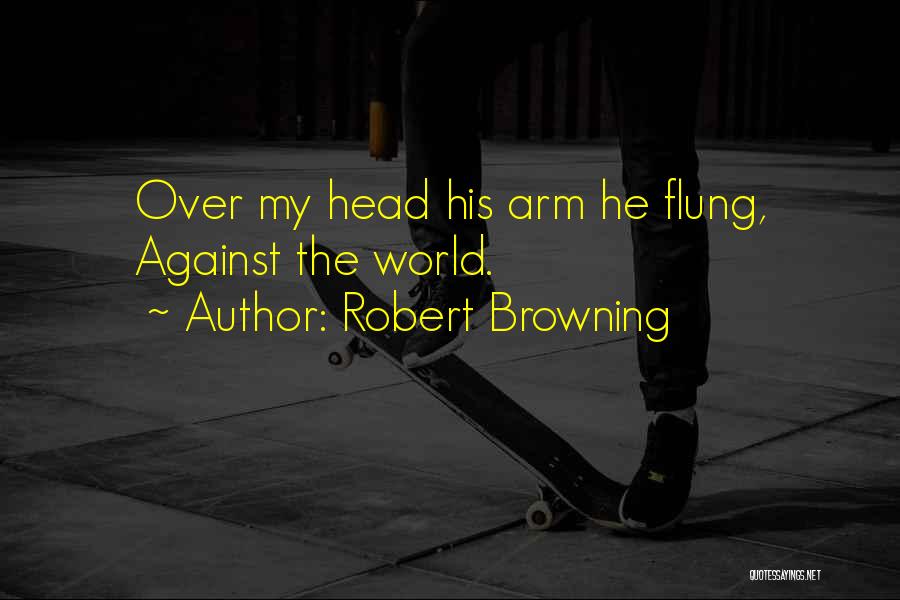 Robert Browning Quotes: Over My Head His Arm He Flung, Against The World.