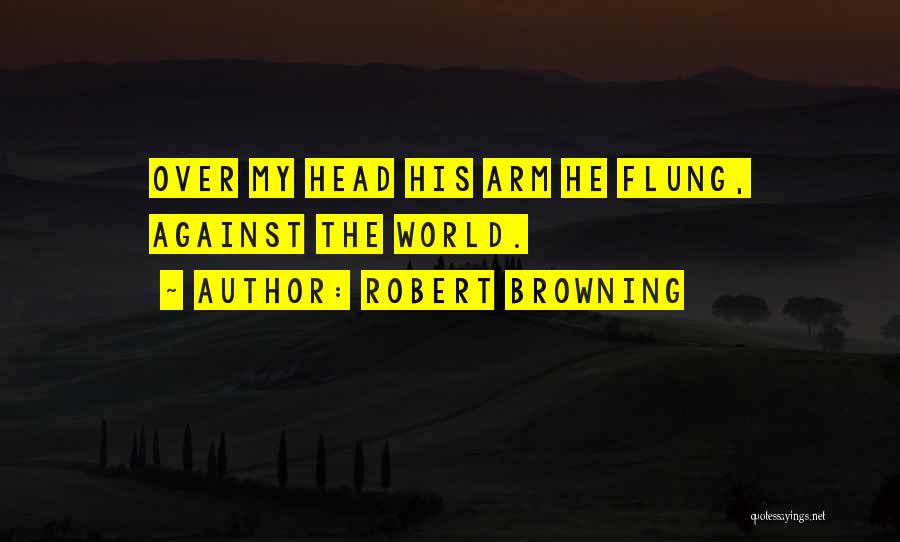 Robert Browning Quotes: Over My Head His Arm He Flung, Against The World.