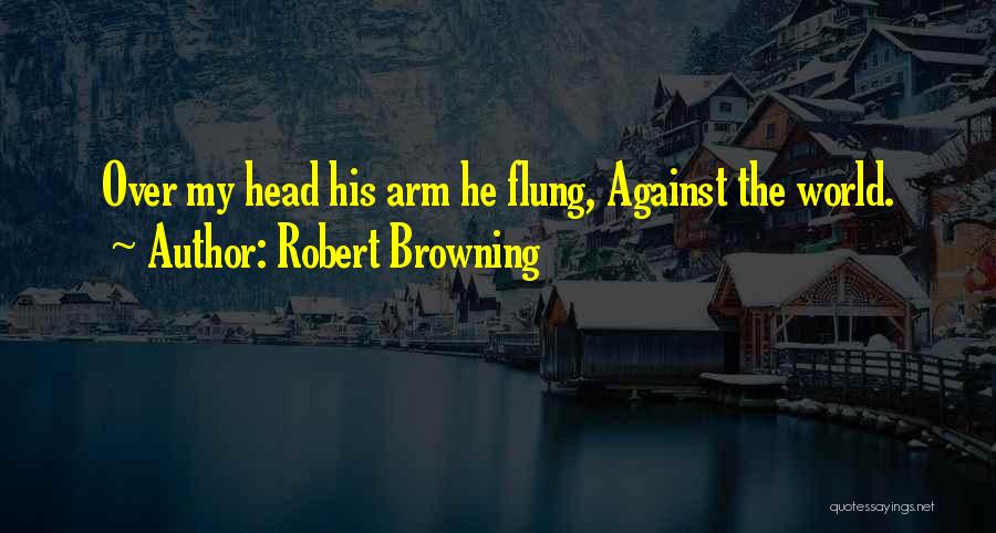 Robert Browning Quotes: Over My Head His Arm He Flung, Against The World.