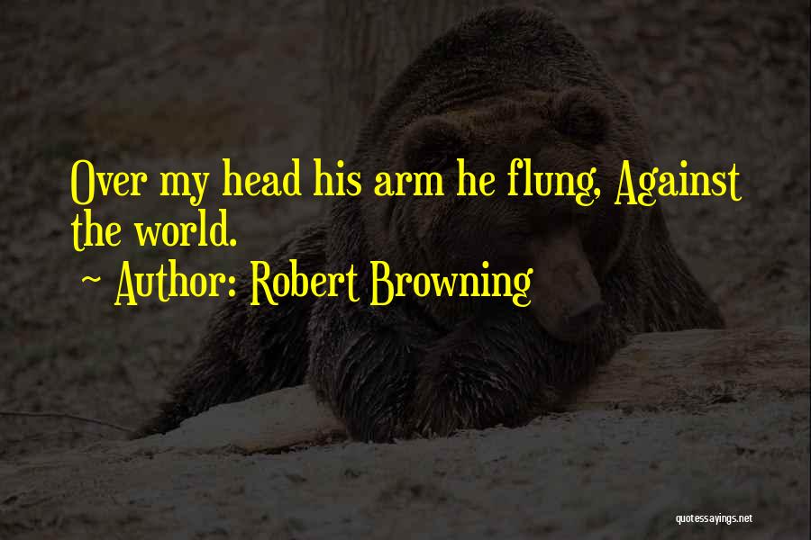 Robert Browning Quotes: Over My Head His Arm He Flung, Against The World.