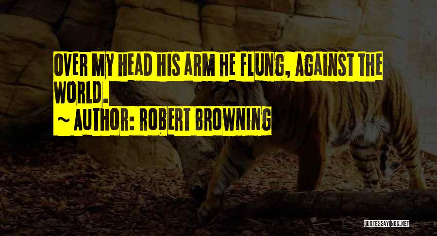 Robert Browning Quotes: Over My Head His Arm He Flung, Against The World.