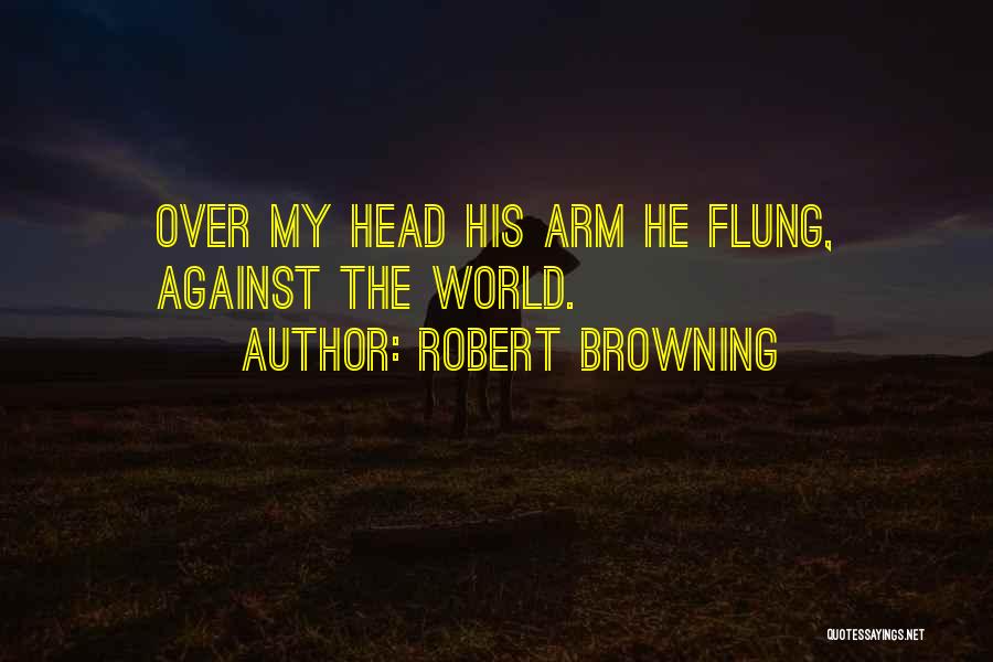Robert Browning Quotes: Over My Head His Arm He Flung, Against The World.