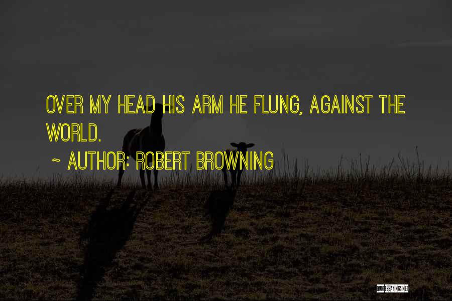 Robert Browning Quotes: Over My Head His Arm He Flung, Against The World.