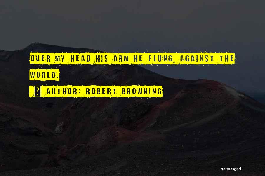 Robert Browning Quotes: Over My Head His Arm He Flung, Against The World.