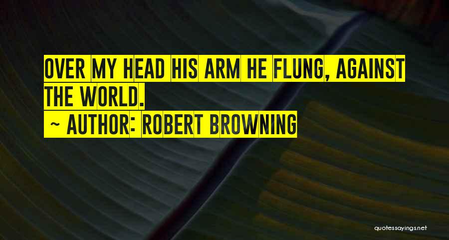 Robert Browning Quotes: Over My Head His Arm He Flung, Against The World.