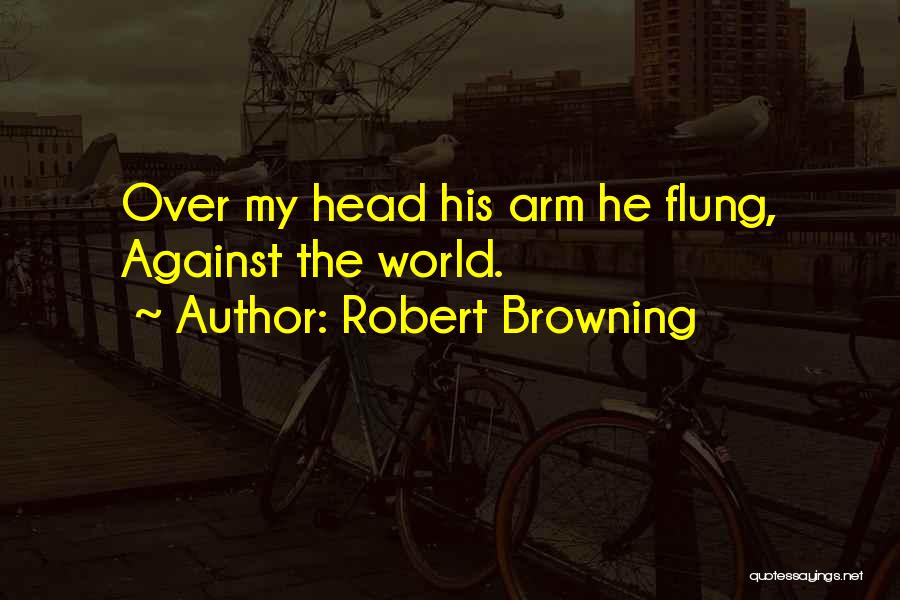 Robert Browning Quotes: Over My Head His Arm He Flung, Against The World.