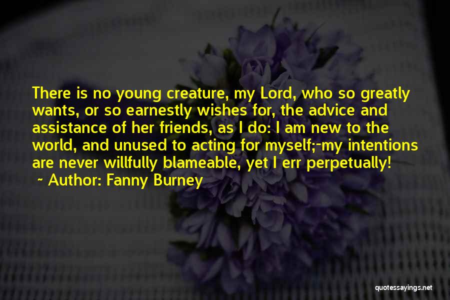 Fanny Burney Quotes: There Is No Young Creature, My Lord, Who So Greatly Wants, Or So Earnestly Wishes For, The Advice And Assistance