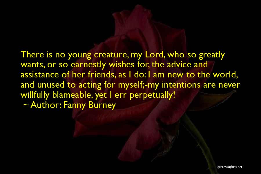 Fanny Burney Quotes: There Is No Young Creature, My Lord, Who So Greatly Wants, Or So Earnestly Wishes For, The Advice And Assistance