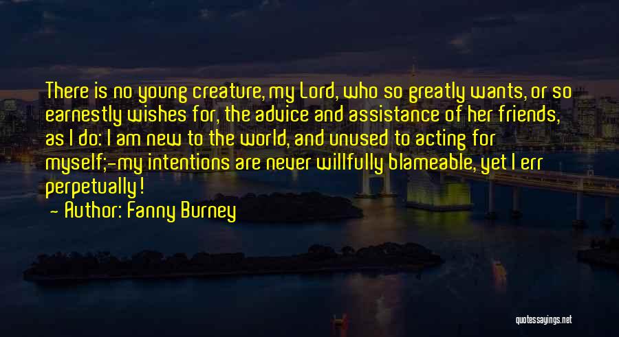 Fanny Burney Quotes: There Is No Young Creature, My Lord, Who So Greatly Wants, Or So Earnestly Wishes For, The Advice And Assistance