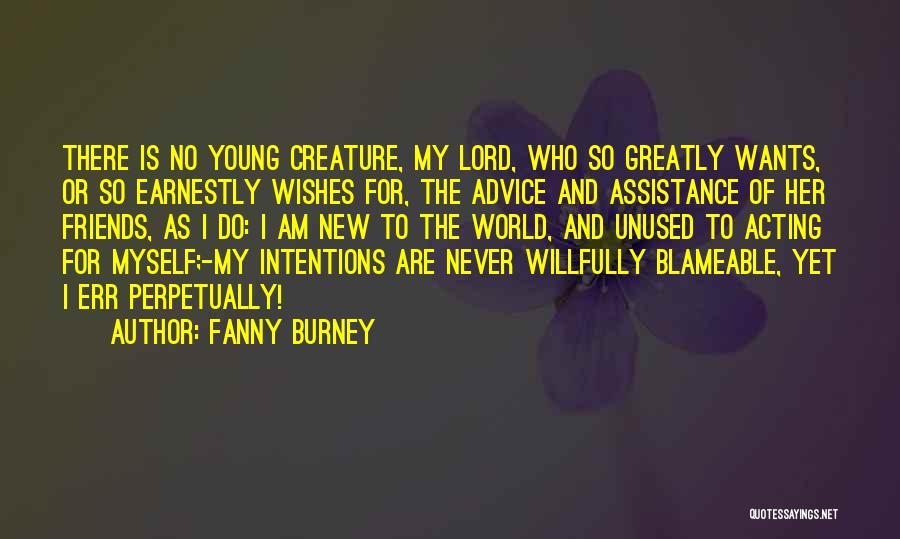 Fanny Burney Quotes: There Is No Young Creature, My Lord, Who So Greatly Wants, Or So Earnestly Wishes For, The Advice And Assistance
