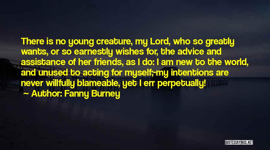 Fanny Burney Quotes: There Is No Young Creature, My Lord, Who So Greatly Wants, Or So Earnestly Wishes For, The Advice And Assistance