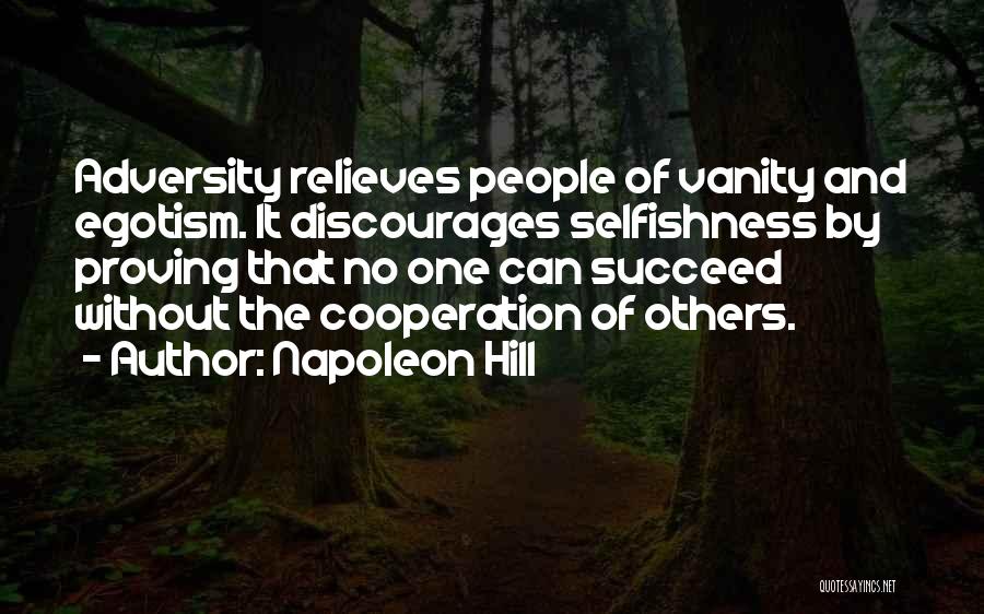 Napoleon Hill Quotes: Adversity Relieves People Of Vanity And Egotism. It Discourages Selfishness By Proving That No One Can Succeed Without The Cooperation