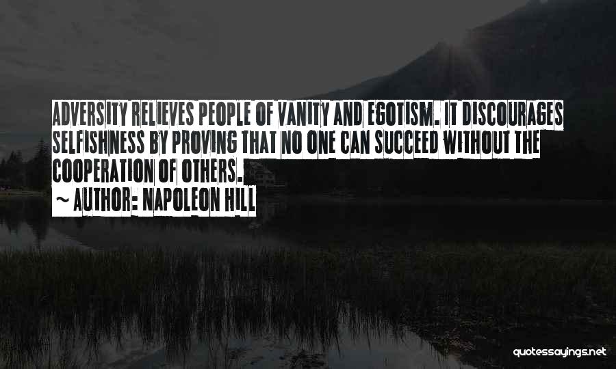 Napoleon Hill Quotes: Adversity Relieves People Of Vanity And Egotism. It Discourages Selfishness By Proving That No One Can Succeed Without The Cooperation