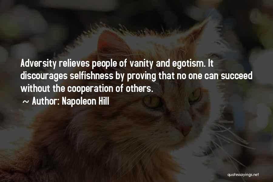 Napoleon Hill Quotes: Adversity Relieves People Of Vanity And Egotism. It Discourages Selfishness By Proving That No One Can Succeed Without The Cooperation