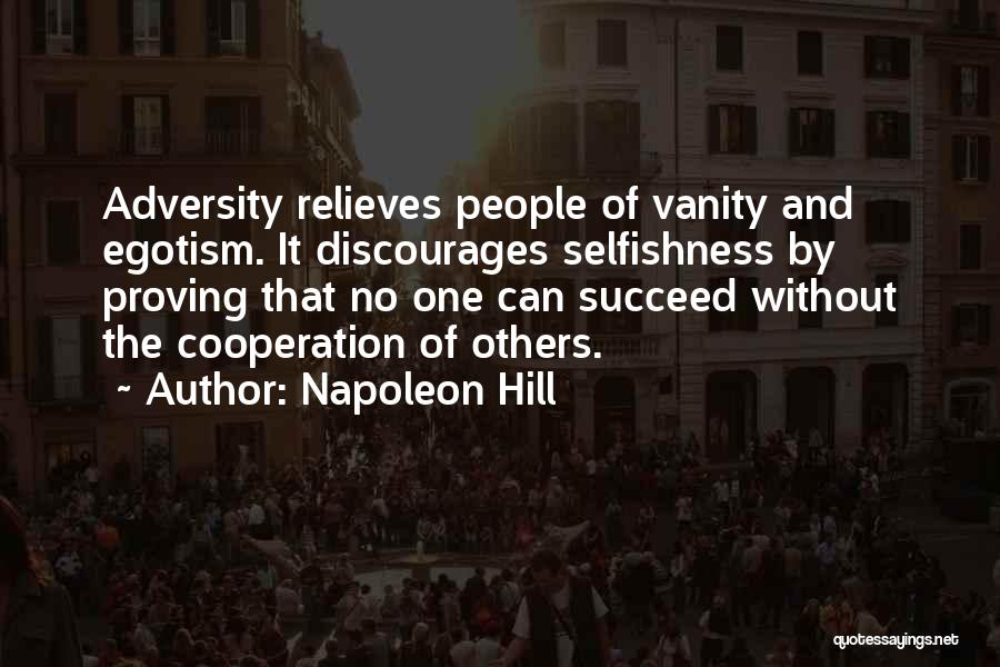 Napoleon Hill Quotes: Adversity Relieves People Of Vanity And Egotism. It Discourages Selfishness By Proving That No One Can Succeed Without The Cooperation