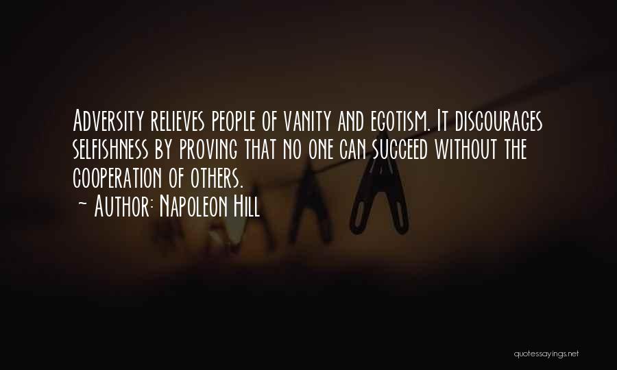 Napoleon Hill Quotes: Adversity Relieves People Of Vanity And Egotism. It Discourages Selfishness By Proving That No One Can Succeed Without The Cooperation