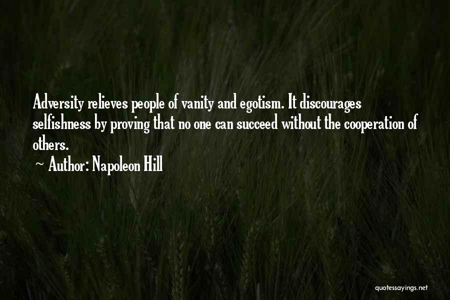 Napoleon Hill Quotes: Adversity Relieves People Of Vanity And Egotism. It Discourages Selfishness By Proving That No One Can Succeed Without The Cooperation