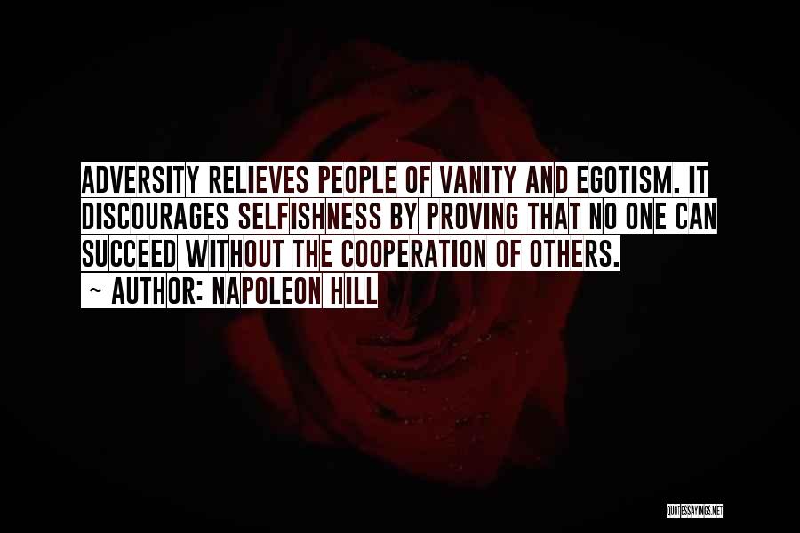 Napoleon Hill Quotes: Adversity Relieves People Of Vanity And Egotism. It Discourages Selfishness By Proving That No One Can Succeed Without The Cooperation