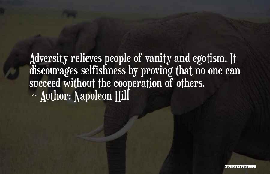 Napoleon Hill Quotes: Adversity Relieves People Of Vanity And Egotism. It Discourages Selfishness By Proving That No One Can Succeed Without The Cooperation