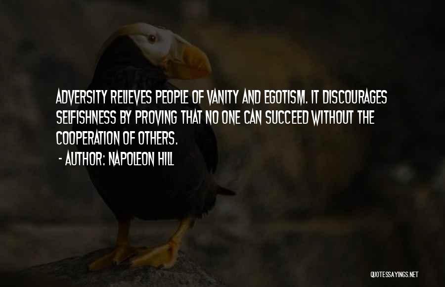 Napoleon Hill Quotes: Adversity Relieves People Of Vanity And Egotism. It Discourages Selfishness By Proving That No One Can Succeed Without The Cooperation