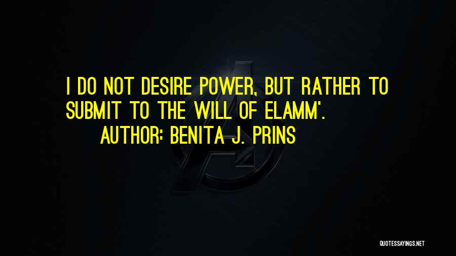 Benita J. Prins Quotes: I Do Not Desire Power, But Rather To Submit To The Will Of Elamm'.