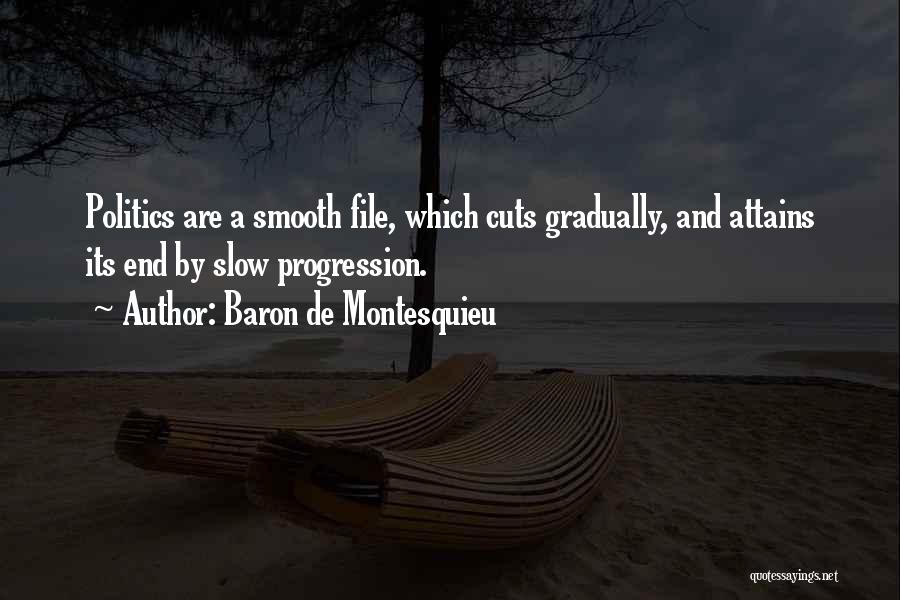 Baron De Montesquieu Quotes: Politics Are A Smooth File, Which Cuts Gradually, And Attains Its End By Slow Progression.