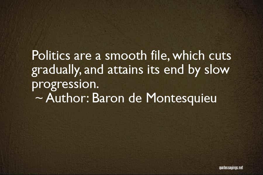Baron De Montesquieu Quotes: Politics Are A Smooth File, Which Cuts Gradually, And Attains Its End By Slow Progression.
