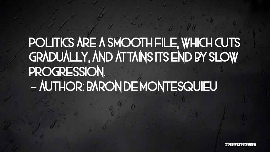 Baron De Montesquieu Quotes: Politics Are A Smooth File, Which Cuts Gradually, And Attains Its End By Slow Progression.