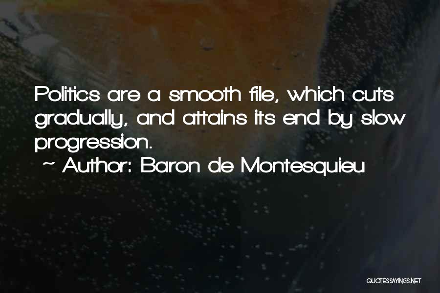 Baron De Montesquieu Quotes: Politics Are A Smooth File, Which Cuts Gradually, And Attains Its End By Slow Progression.