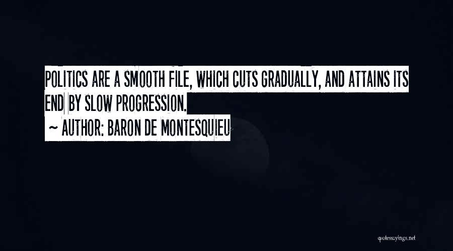 Baron De Montesquieu Quotes: Politics Are A Smooth File, Which Cuts Gradually, And Attains Its End By Slow Progression.