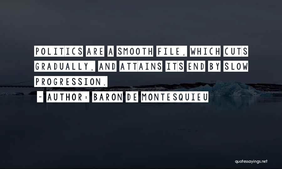 Baron De Montesquieu Quotes: Politics Are A Smooth File, Which Cuts Gradually, And Attains Its End By Slow Progression.