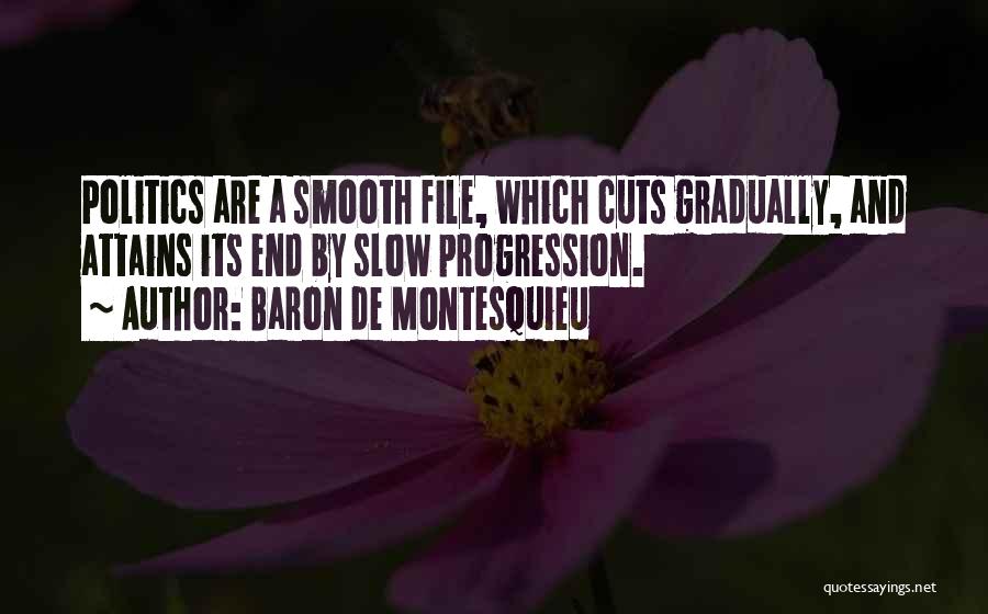 Baron De Montesquieu Quotes: Politics Are A Smooth File, Which Cuts Gradually, And Attains Its End By Slow Progression.