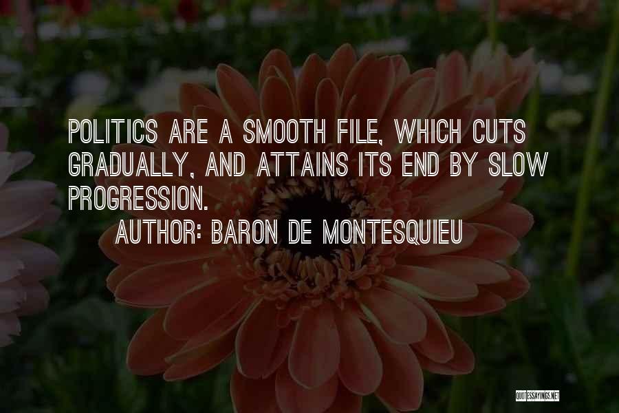 Baron De Montesquieu Quotes: Politics Are A Smooth File, Which Cuts Gradually, And Attains Its End By Slow Progression.